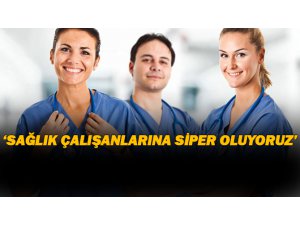 "Sağlık Çalışanlarımıza Siper Oluyoruz"